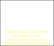 Patrick Swayze, Lisa Nemie
und Hunter Todd
Houston World Fest 2003
(c) 2003 KALIF Medien GmbH